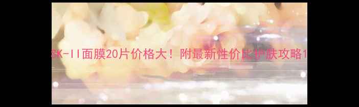 图片 SK-II面膜20片价格大！附最新性价比护肤攻略1