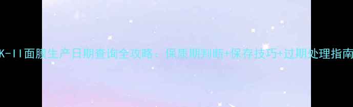 图片 SK-II面膜生产日期查询全攻略：保质期判断+保存技巧+过期处理指南1