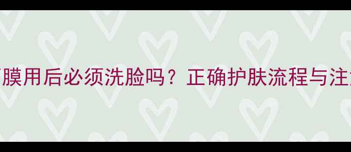 图片 SK-II面膜用后必须洗脸吗？正确护肤流程与注意事项2