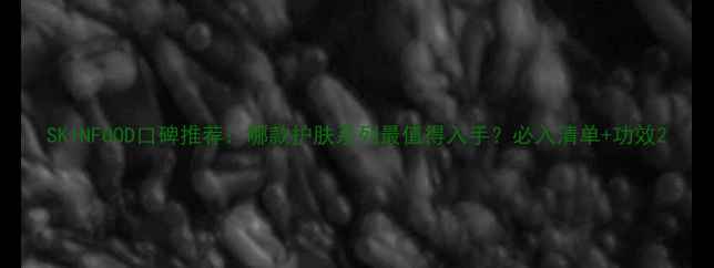 图片 SKINFOOD口碑推荐：哪款护肤系列最值得入手？必入清单+功效2