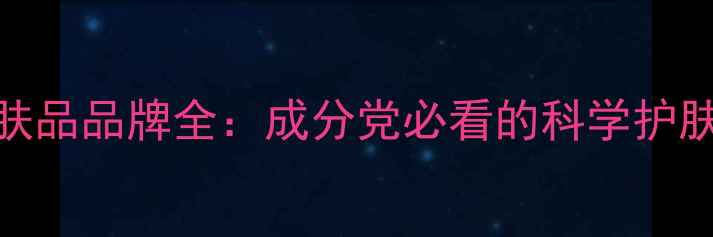图片 SK护肤品品牌全：成分党必看的科学护肤指南