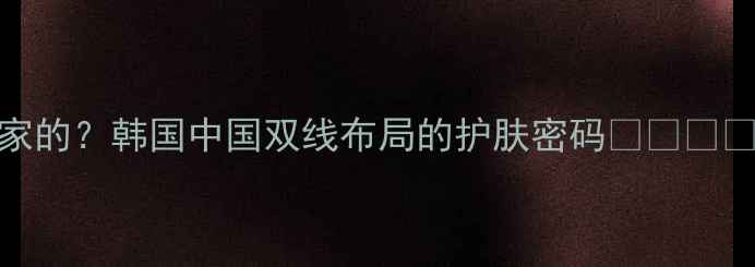 图片 SK护肤品是哪个国家的？韩国中国双线布局的护肤密码🇰🇷🇨🇳护肤科普国货之光