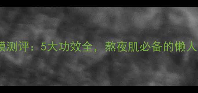 图片 SNP水懒面膜测评：5大功效全，熬夜肌必备的懒人护肤神器！