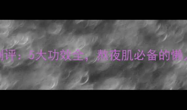 图片 SNP水懒面膜测评：5大功效全，熬夜肌必备的懒人护肤神器！2