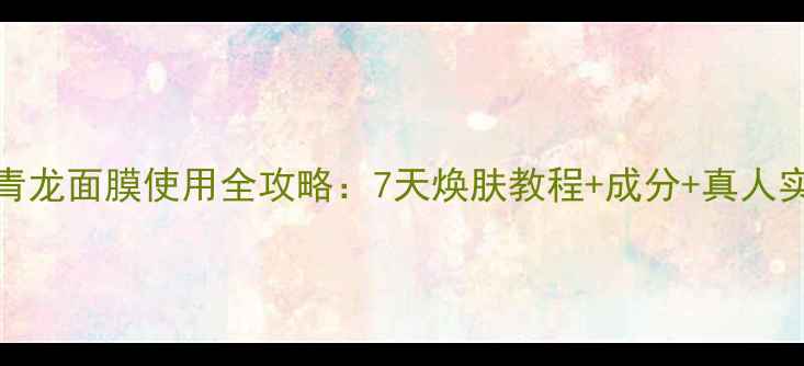 图片 SNP青龙面膜使用全攻略：7天焕肤教程+成分+真人实测2