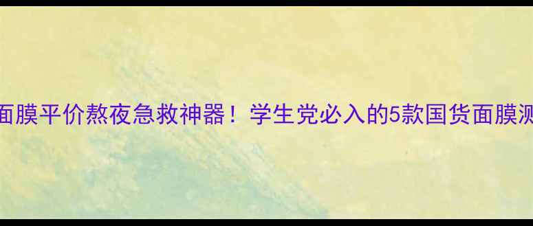 图片 SNP面膜平价熬夜急救神器！学生党必入的5款国货面膜测评1