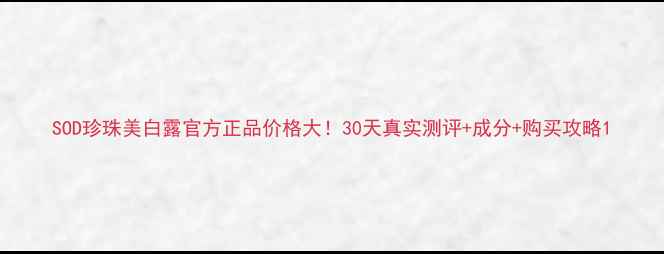 图片 SOD珍珠美白露官方正品价格大！30天真实测评+成分+购买攻略1