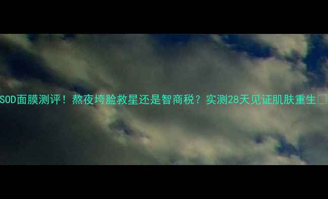 图片 SOD面膜测评！熬夜垮脸救星还是智商税？实测28天见证肌肤重生🔥