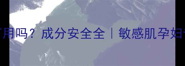图片 SPC面膜孕妇可用吗？成分安全全｜敏感肌孕妇专属护肤攻略1