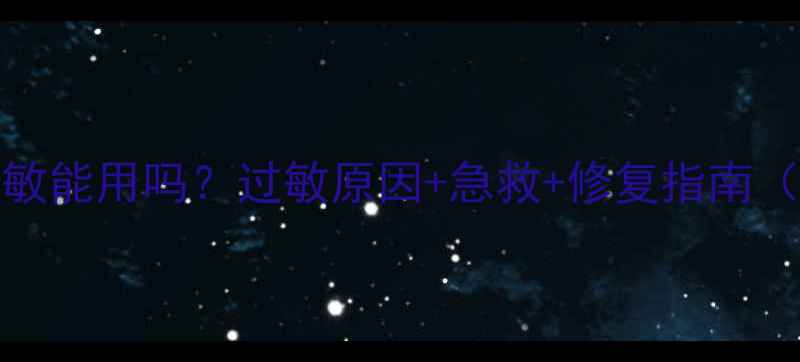 图片 Sampar面膜过敏能用吗？过敏原因+急救+修复指南（附成分安全）