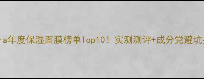 图片 Sephora年度保湿面膜榜单Top10！实测测评+成分党避坑指南💧