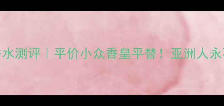图片 Sisley伊莎香水测评｜平价小众香皇平替！亚洲人永不出错通勤香