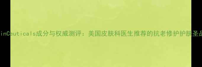 图片 SkinCeuticals成分与权威测评：美国皮肤科医生推荐的抗老修护护肤圣品2