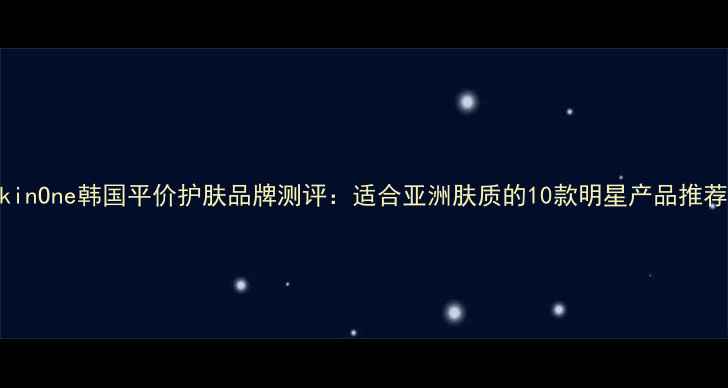 图片 SkinOne韩国平价护肤品牌测评：适合亚洲肤质的10款明星产品推荐1