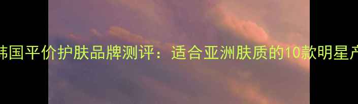 图片 SkinOne韩国平价护肤品牌测评：适合亚洲肤质的10款明星产品推荐2
