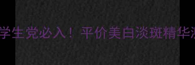 图片 SnowofSpring国货护肤学生党必入！平价美白淡斑精华测评｜成分党亲测有效1