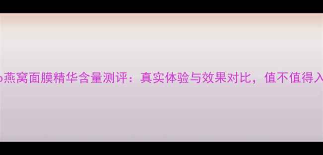图片 Snp燕窝面膜精华含量测评：真实体验与效果对比，值不值得入？