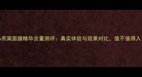 图片 Snp燕窝面膜精华含量测评：真实体验与效果对比，值不值得入？1