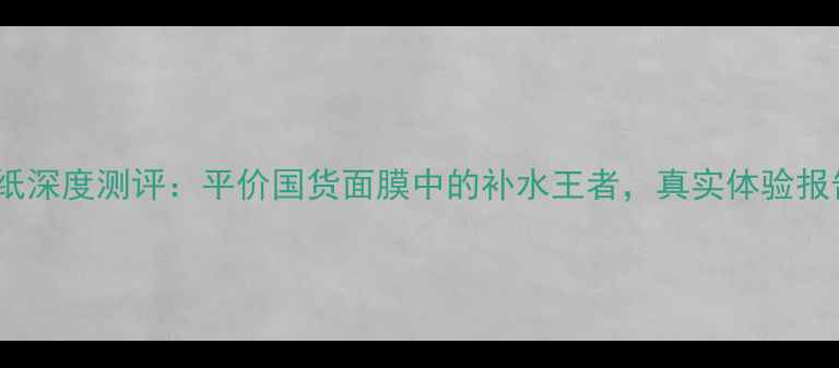 图片 Snp燕窝面膜纸深度测评：平价国货面膜中的补水王者，真实体验报告及选购指南