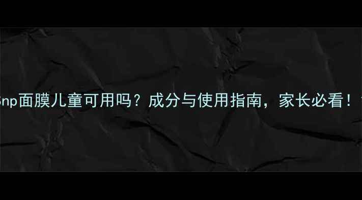 图片 Snp面膜儿童可用吗？成分与使用指南，家长必看！1