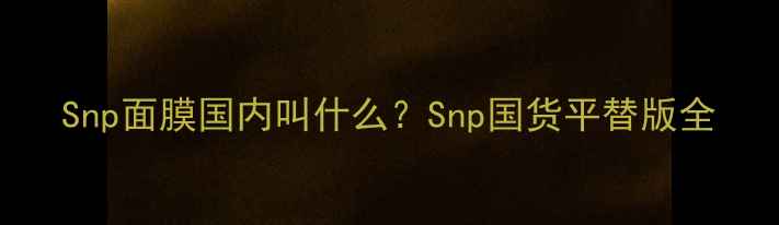 图片 Snp面膜国内叫什么？Snp国货平替版全