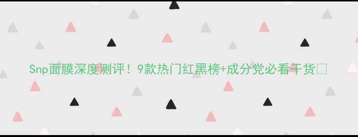 图片 Snp面膜深度测评！9款热门红黑榜+成分党必看干货💡
