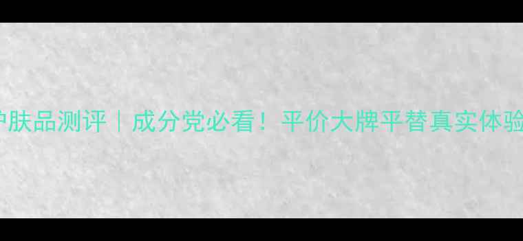 图片 Sobio护肤品测评｜成分党必看！平价大牌平替真实体验大公开