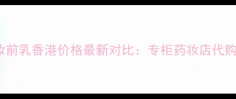 图片 Sofina妆前乳香港价格最新对比：专柜药妆店代购全攻略2