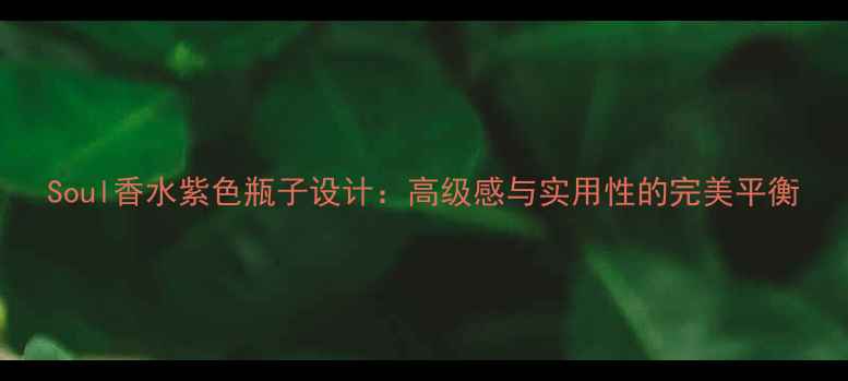 图片 Soul香水紫色瓶子设计：高级感与实用性的完美平衡