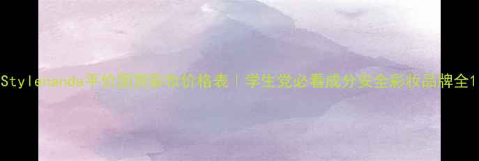 图片 Stylenanda平价国货彩妆价格表｜学生党必看成分安全彩妆品牌全1