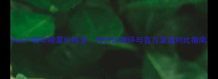 图片 Sum37精华喷雾价格全：性价比测评与官方渠道对比指南