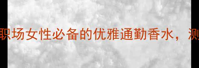 图片 TF午夜兰花浓香测评：职场女性必备的优雅通勤香水，测评报告+使用技巧全！1