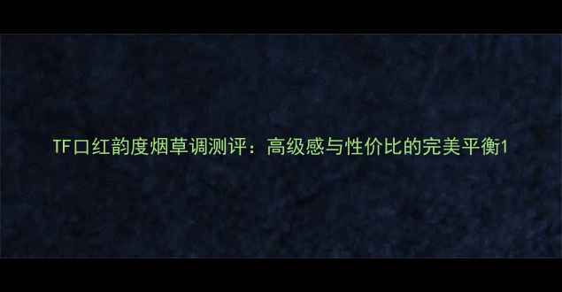 图片 TF口红韵度烟草调测评：高级感与性价比的完美平衡1