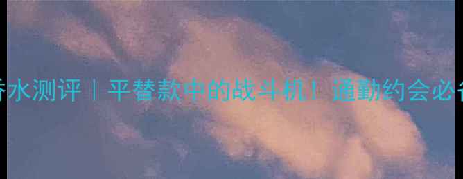 图片 TOCCAStella香水测评｜平替款中的战斗机！通勤约会必备的香氛指南2