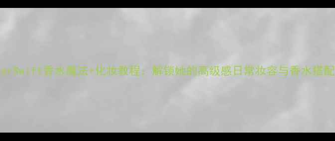 图片 TaylorSwift香水魔法+化妆教程：解锁她的高级感日常妆容与香水搭配秘籍