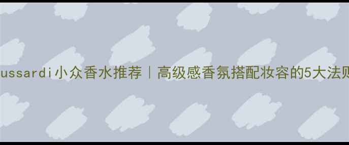 图片 Teussardi小众香水推荐｜高级感香氛搭配妆容的5大法则1