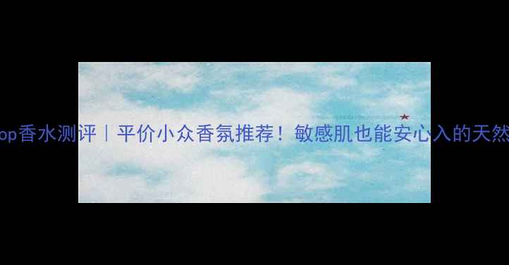 图片 TheBodyShop香水测评｜平价小众香氛推荐！敏感肌也能安心入的天然香薰指南1