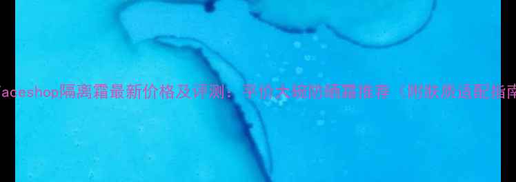 图片 TheFaceshop隔离霜最新价格及评测：平价大碗防晒霜推荐（附肤质适配指南）2