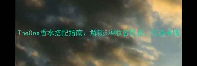 图片 TheOne香水搭配指南：解锁5种妆容风格，打造专属