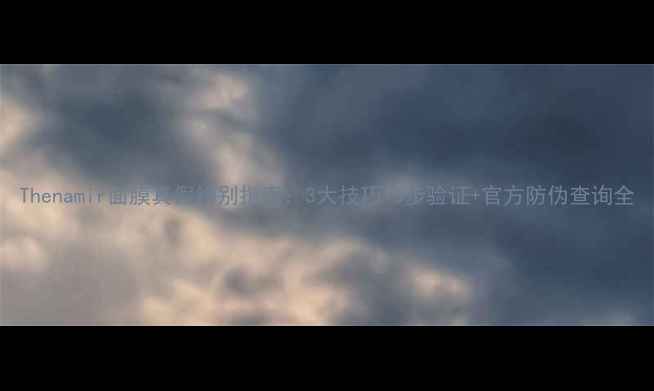 图片 Thenamir面膜真假辨别指南：3大技巧+5步验证+官方防伪查询全