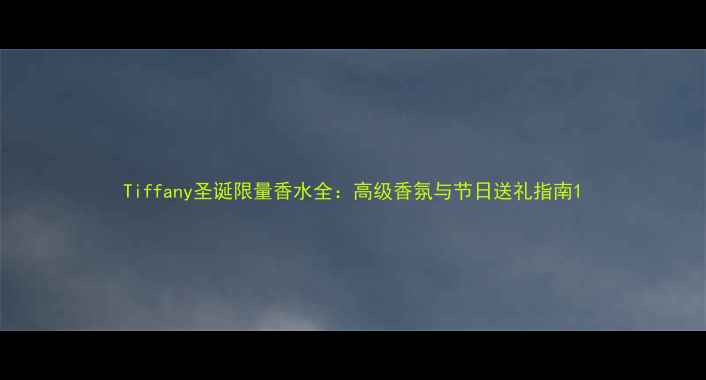 图片 Tiffany圣诞限量香水全：高级香氛与节日送礼指南1