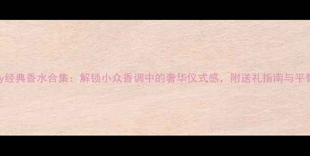 图片 Tiffany经典香水合集：解锁小众香调中的奢华仪式感，附送礼指南与平替推荐1