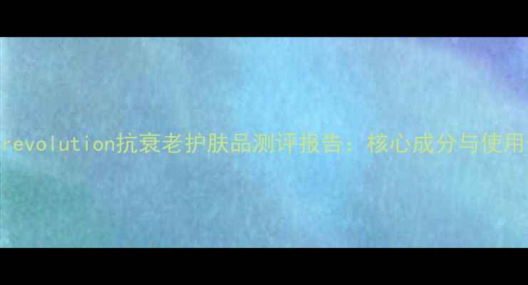 图片 Timerevolution抗衰老护肤品测评报告：核心成分与使用体验