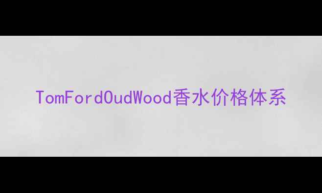 图片 TomFordOudWood香水价格体系