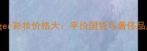 图片 TommyHilfiger彩妆价格大：平价国货与奢侈品牌对比攻略1