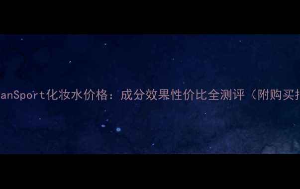 图片 TousmanSport化妆水价格：成分效果性价比全测评（附购买指南）