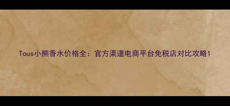 图片 Tous小熊香水价格全：官方渠道电商平台免税店对比攻略1