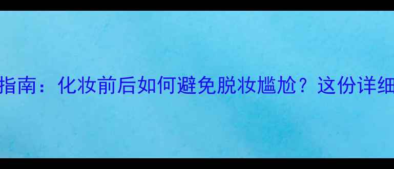 图片 T区护理必备指南：化妆前后如何避免脱妆尴尬？这份详细攻略请收好1