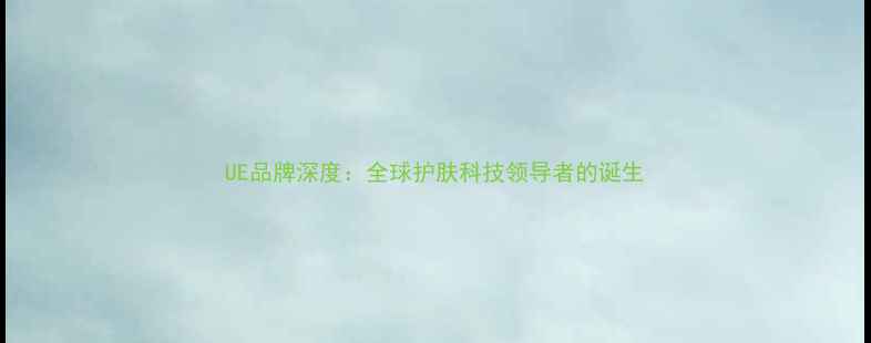 图片 UE品牌深度：全球护肤科技领导者的诞生