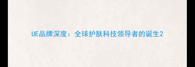 图片 UE品牌深度：全球护肤科技领导者的诞生2